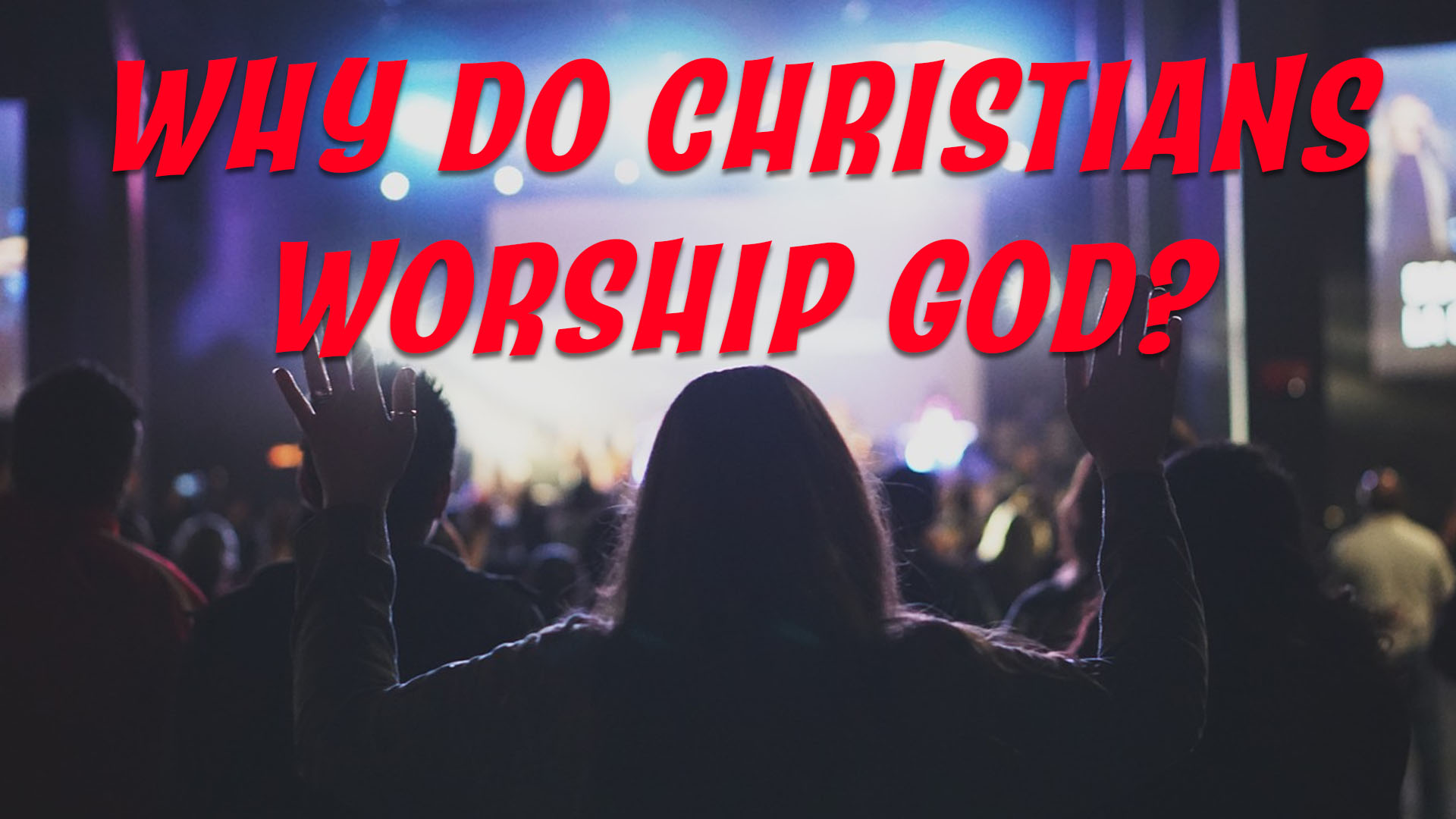 WHY do Christians worship God?